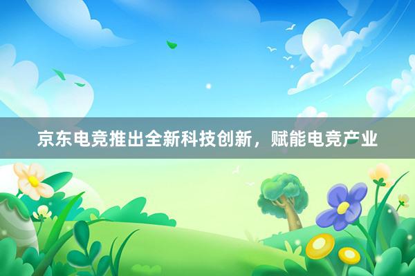 京东电竞推出全新科技创新，赋能电竞产业