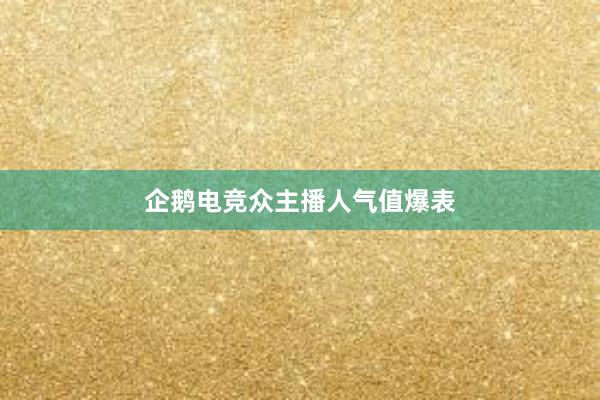 企鹅电竞众主播人气值爆表