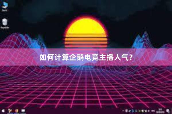 如何计算企鹅电竞主播人气？