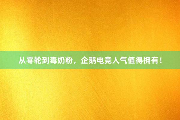 从零轮到毒奶粉，企鹅电竞人气值得拥有！