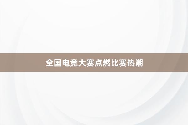 全国电竞大赛点燃比赛热潮