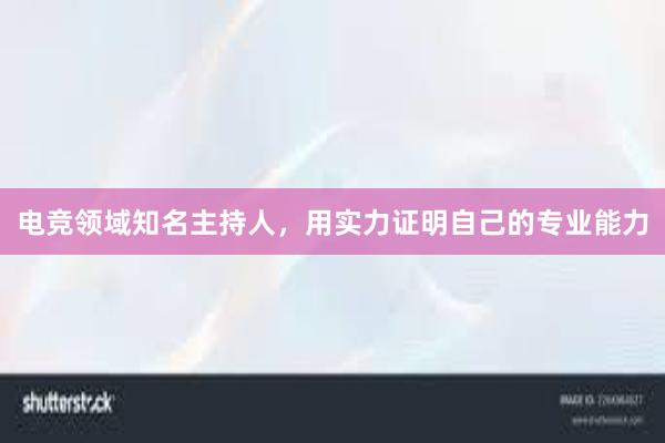 电竞领域知名主持人，用实力证明自己的专业能力