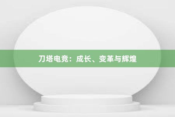 刀塔电竞：成长、变革与辉煌