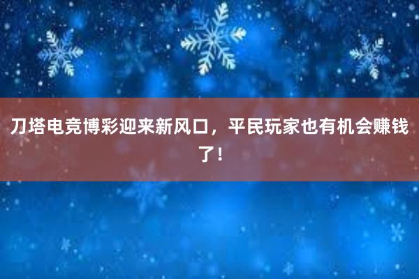 刀塔电竞博彩迎来新风口，平民玩家也有机会赚钱了！