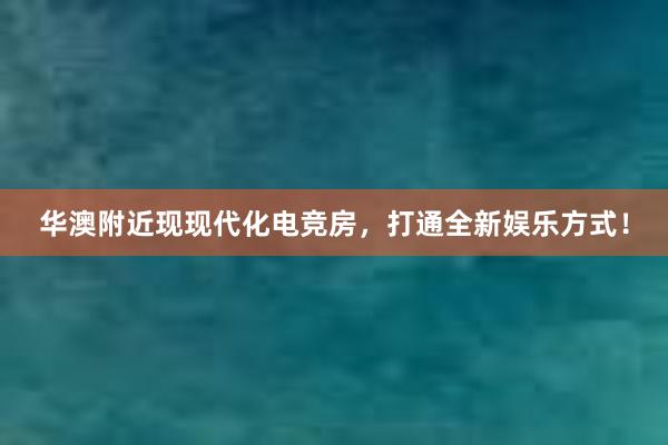 华澳附近现现代化电竞房，打通全新娱乐方式！