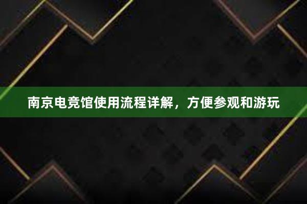 南京电竞馆使用流程详解，方便参观和游玩