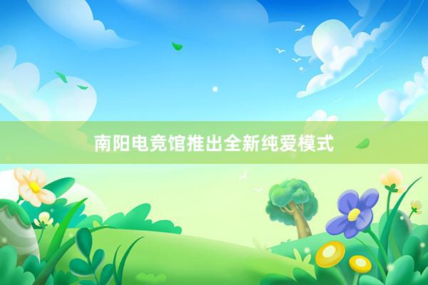 南阳电竞馆推出全新纯爱模式