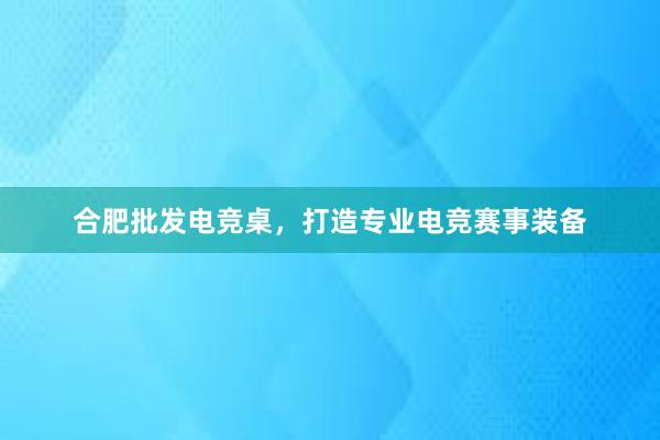 合肥批发电竞桌，打造专业电竞赛事装备