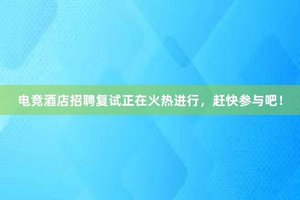 电竞酒店招聘复试正在火热进行，赶快参与吧！