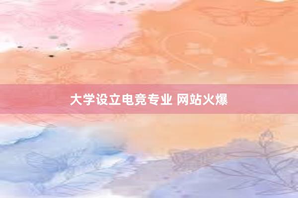 大学设立电竞专业 网站火爆