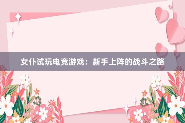 女仆试玩电竞游戏：新手上阵的战斗之路