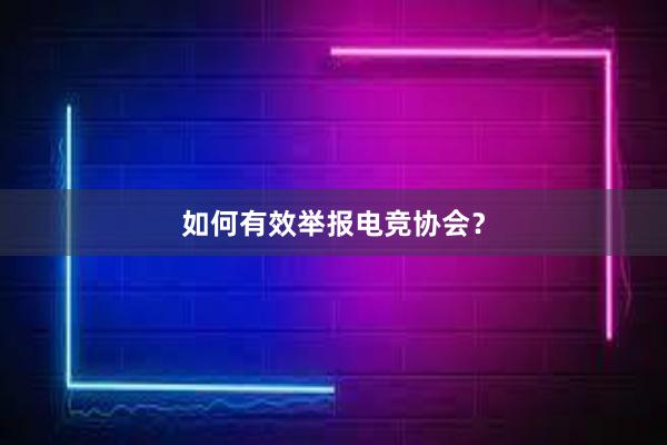 如何有效举报电竞协会？