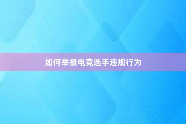 如何举报电竞选手违规行为