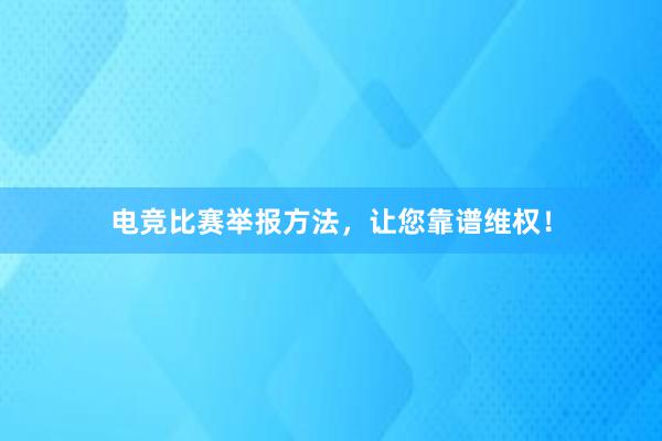 电竞比赛举报方法，让您靠谱维权！