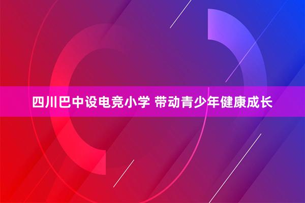 四川巴中设电竞小学 带动青少年健康成长