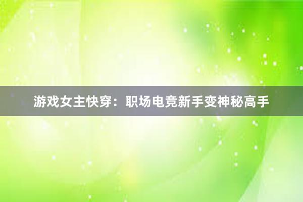 游戏女主快穿：职场电竞新手变神秘高手