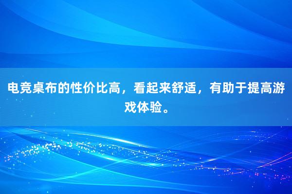 电竞桌布的性价比高，看起来舒适，有助于提高游戏体验。