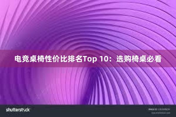 电竞桌椅性价比排名Top 10：选购椅桌必看