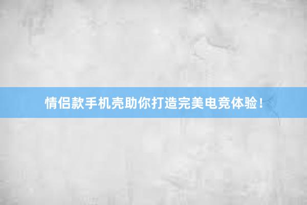 情侣款手机壳助你打造完美电竞体验！