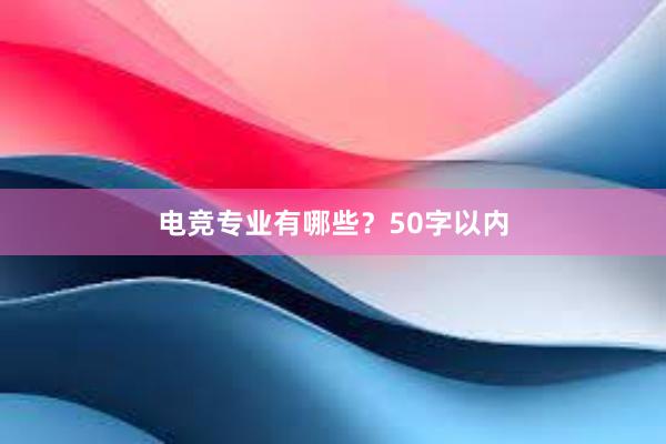 电竞专业有哪些？50字以内