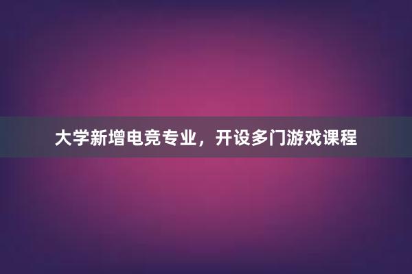 大学新增电竞专业，开设多门游戏课程