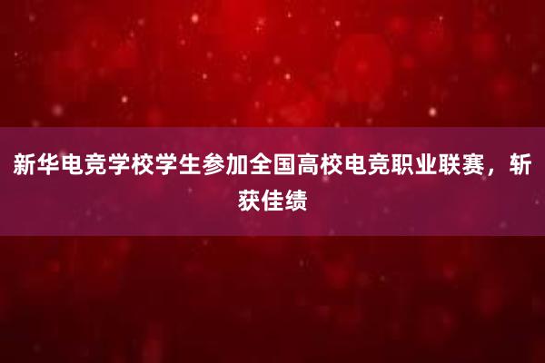 新华电竞学校学生参加全国高校电竞职业联赛，斩获佳绩