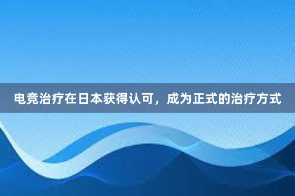 电竞治疗在日本获得认可，成为正式的治疗方式