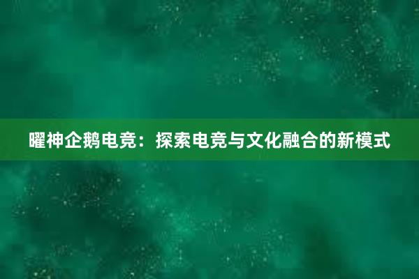 曜神企鹅电竞：探索电竞与文化融合的新模式