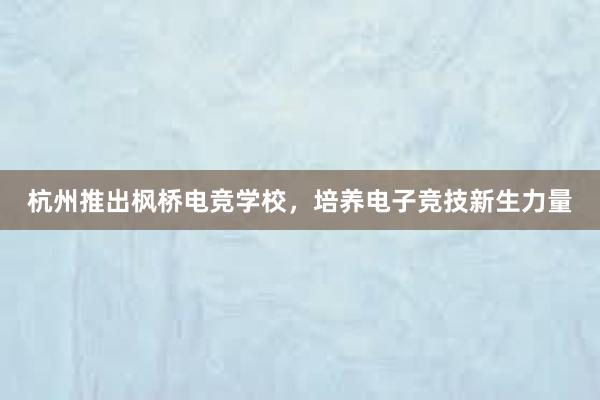 杭州推出枫桥电竞学校，培养电子竞技新生力量