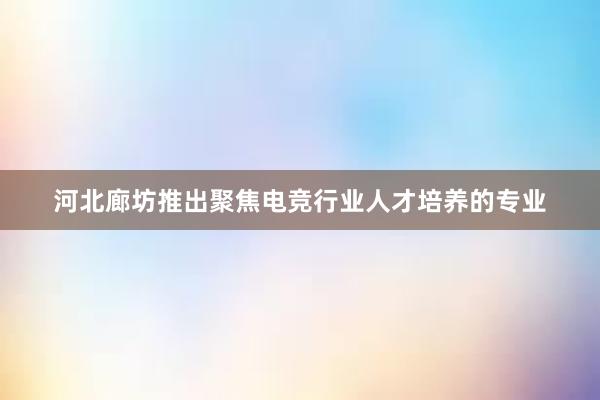 河北廊坊推出聚焦电竞行业人才培养的专业