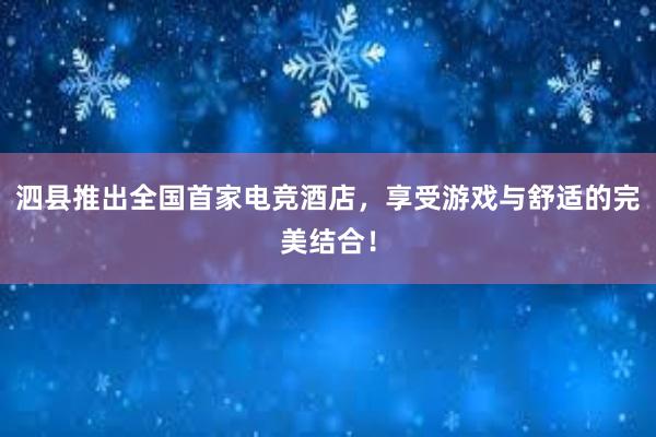 泗县推出全国首家电竞酒店，享受游戏与舒适的完美结合！