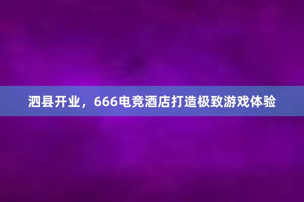 泗县开业，666电竞酒店打造极致游戏体验