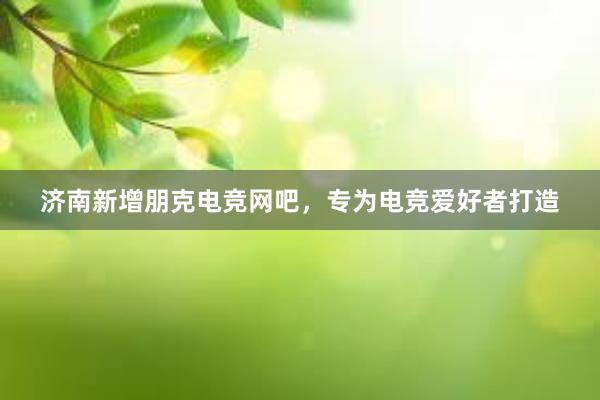 济南新增朋克电竞网吧，专为电竞爱好者打造