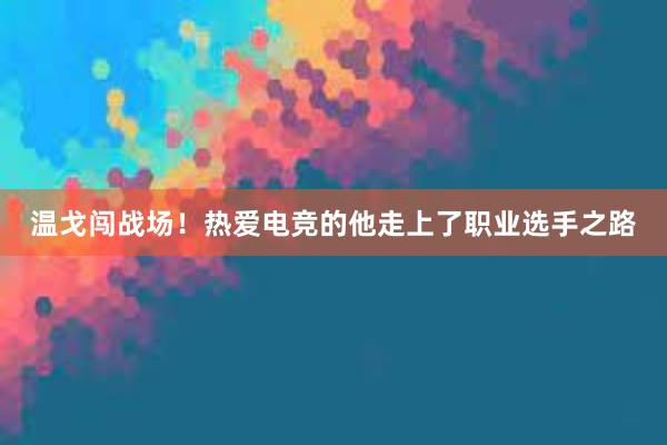 温戈闯战场！热爱电竞的他走上了职业选手之路