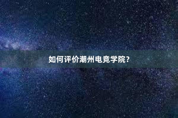 如何评价潮州电竞学院？