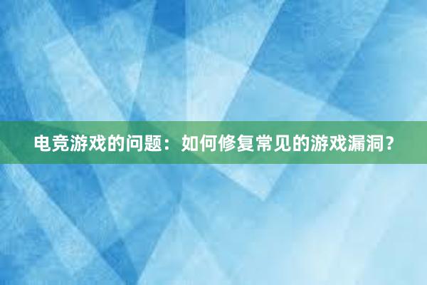 电竞游戏的问题：如何修复常见的游戏漏洞？