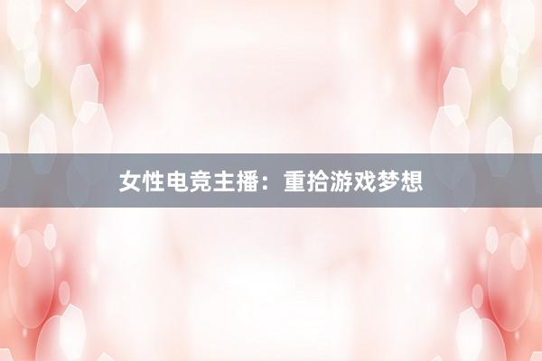 女性电竞主播：重拾游戏梦想