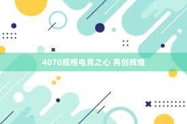 4070规格电竞之心 再创辉煌