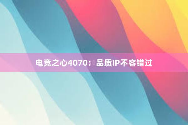 电竞之心4070：品质IP不容错过