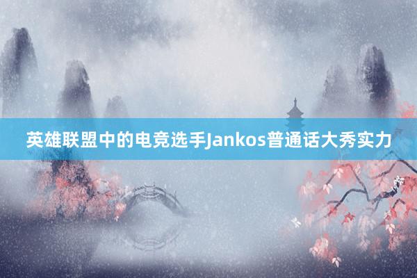 英雄联盟中的电竞选手Jankos普通话大秀实力