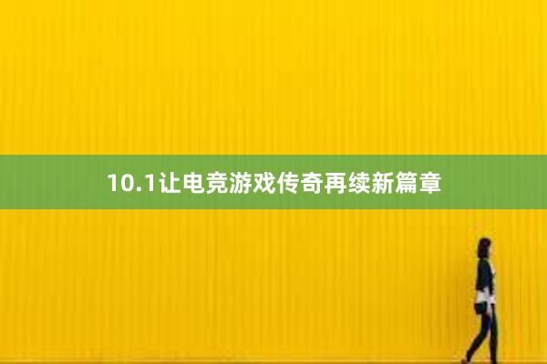 10.1让电竞游戏传奇再续新篇章