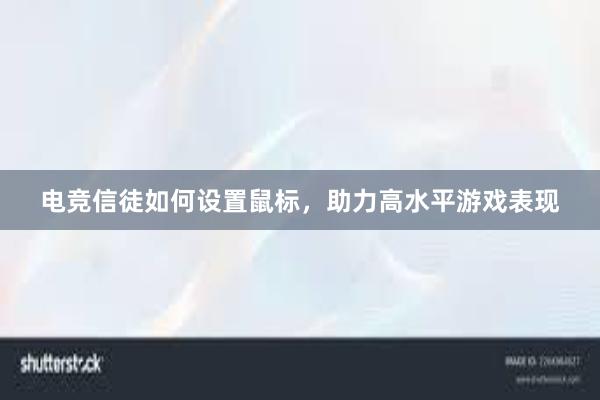 电竞信徒如何设置鼠标，助力高水平游戏表现