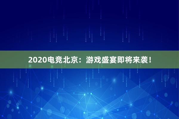 2020电竞北京：游戏盛宴即将来袭！