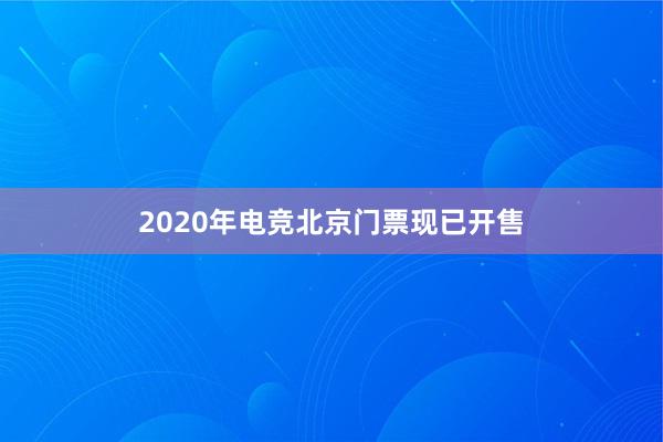 2020年电竞北京门票现已开售