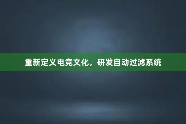 重新定义电竞文化，研发自动过滤系统