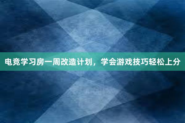 电竞学习房一周改造计划，学会游戏技巧轻松上分