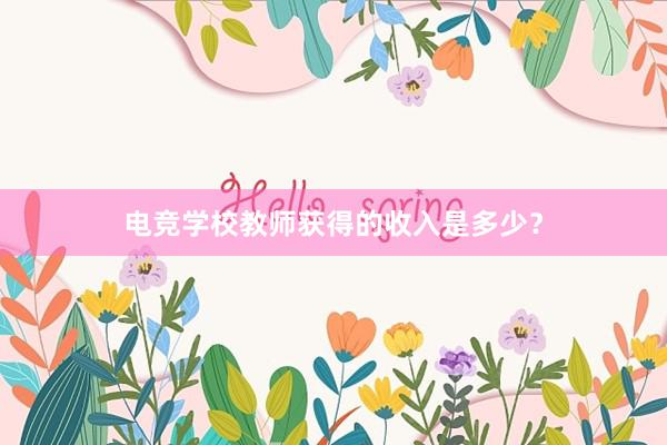 电竞学校教师获得的收入是多少？