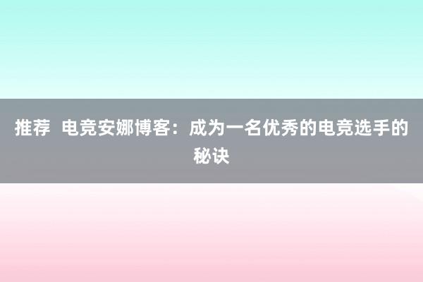 推荐  电竞安娜博客：成为一名优秀的电竞选手的秘诀