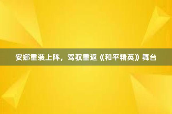 安娜重装上阵，驾驭重返《和平精英》舞台