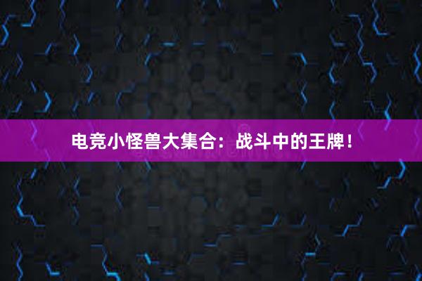 电竞小怪兽大集合：战斗中的王牌！